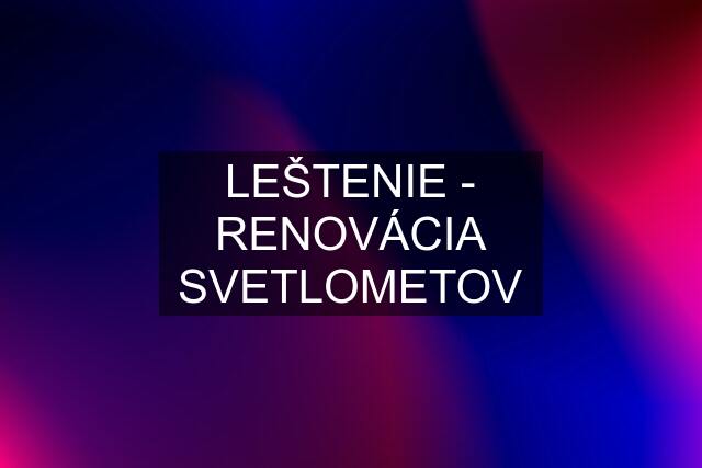 LEŠTENIE - RENOVÁCIA SVETLOMETOV