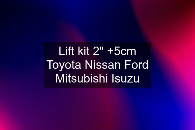 Lift kit 2" +5cm Toyota Nissan Ford Mitsubishi Isuzu