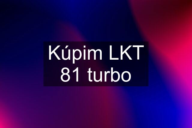 Kúpim LKT 81 turbo