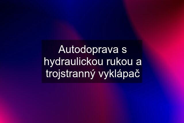 Autodoprava s hydraulickou rukou a trojstranný vyklápač