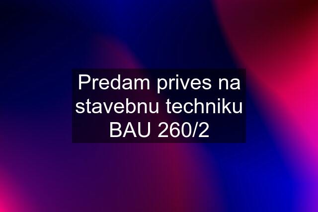 Predam prives na stavebnu techniku BAU 260/2