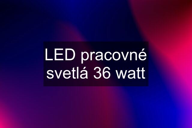 LED pracovné svetlá 36 watt