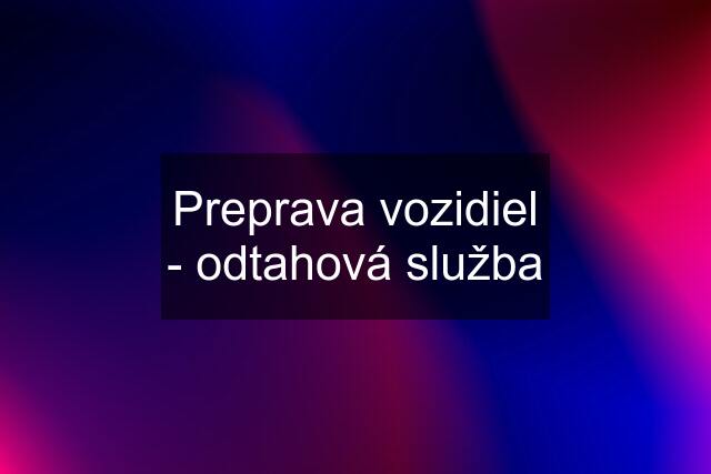 Preprava vozidiel - odtahová služba