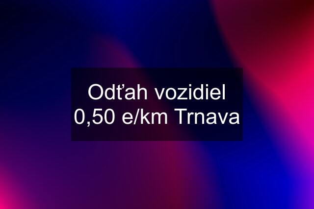 Odťah vozidiel 0,50 e/km Trnava