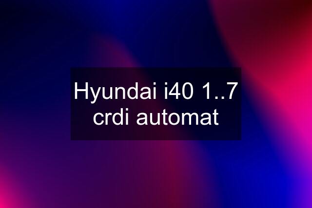 Hyundai i40 1..7 crdi automat