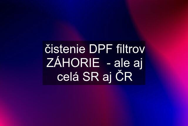čistenie DPF filtrov ZÁHORIE  - ale aj celá SR aj ČR