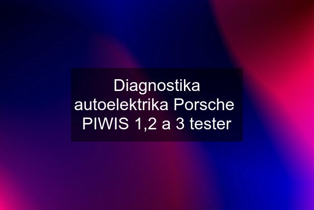 Diagnostika autoelektrika Porsche  PIWIS 1,2 a 3 tester