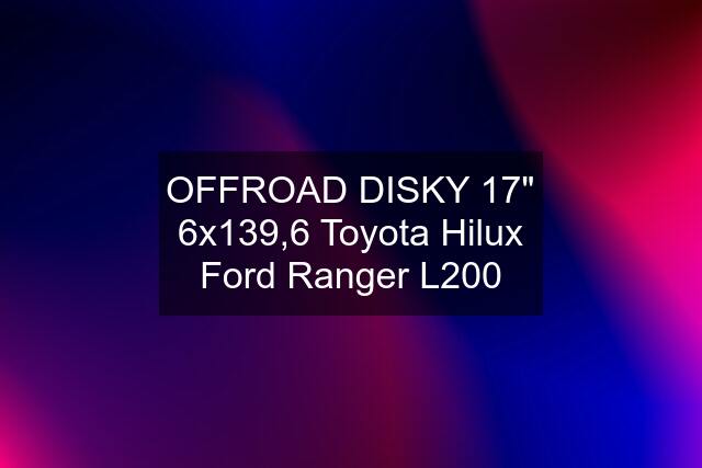 OFFROAD DISKY 17" 6x139,6 Toyota Hilux Ford Ranger L200