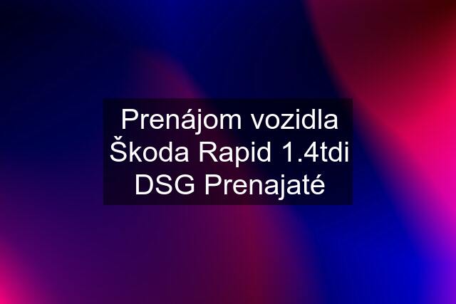 Prenájom vozidla Škoda Rapid 1.4tdi DSG Prenajaté