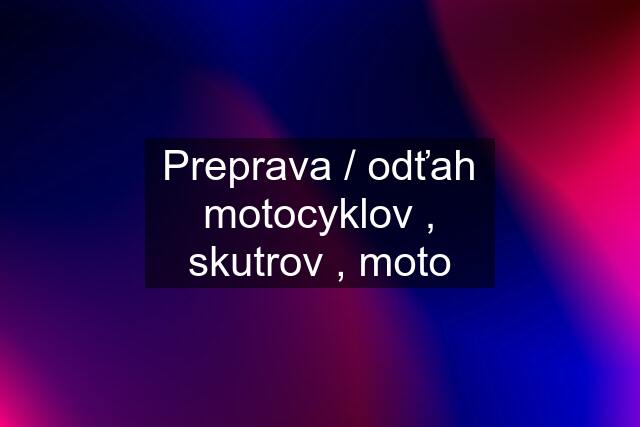 Preprava / odťah motocyklov , skutrov , moto