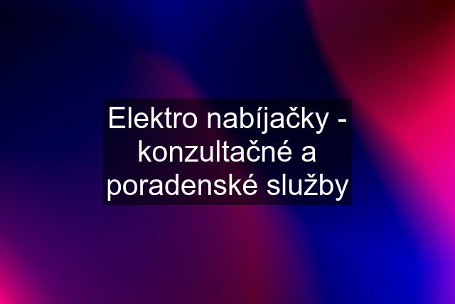 Elektro nabíjačky - konzultačné a poradenské služby