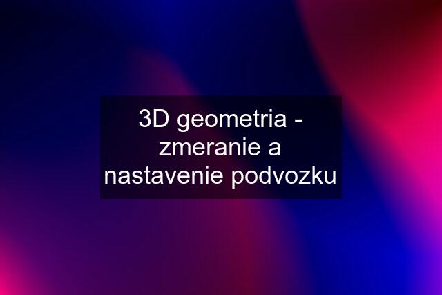 3D geometria - zmeranie a nastavenie podvozku