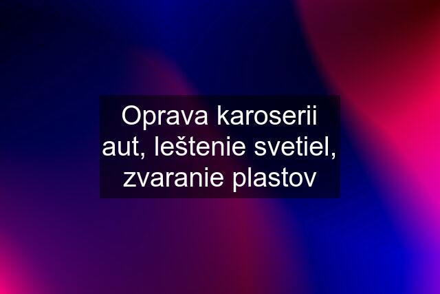 Oprava karoserii aut, leštenie svetiel, zvaranie plastov