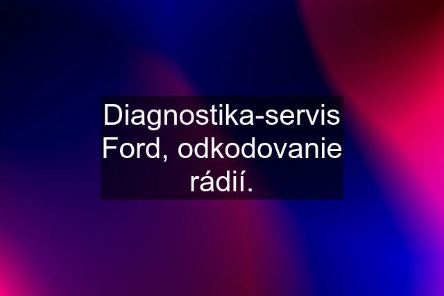 Diagnostika-servis Ford, odkodovanie rádií.