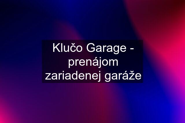 Klučo Garage - prenájom zariadenej garáže