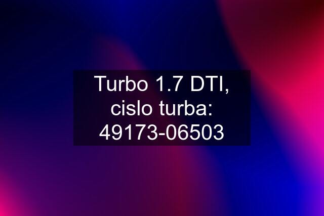 Turbo 1.7 DTI, cislo turba: 49173-06503