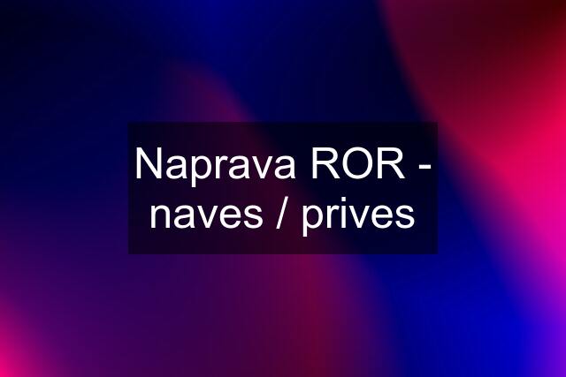 Naprava ROR - naves / prives