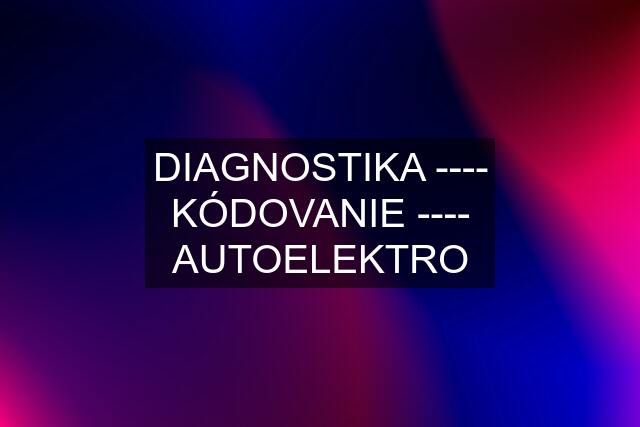 DIAGNOSTIKA ---- KÓDOVANIE ---- AUTOELEKTRO