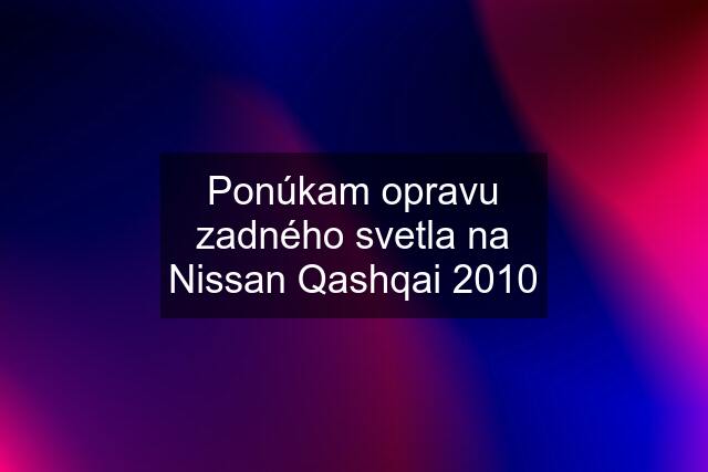 Ponúkam opravu zadného svetla na Nissan Qashqai 2010