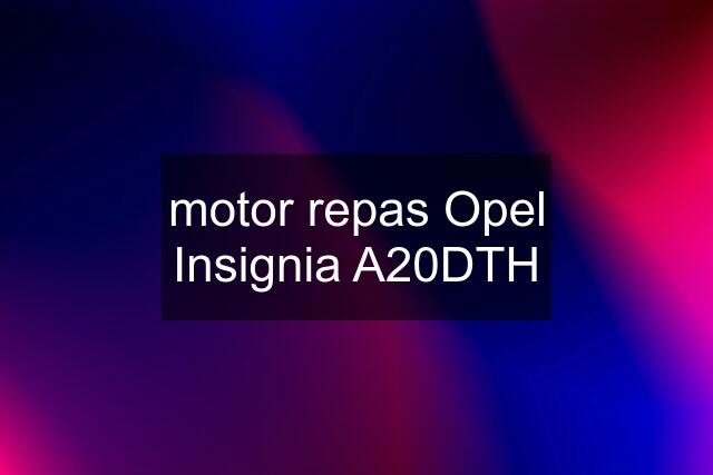 motor repas Opel Insignia A20DTH