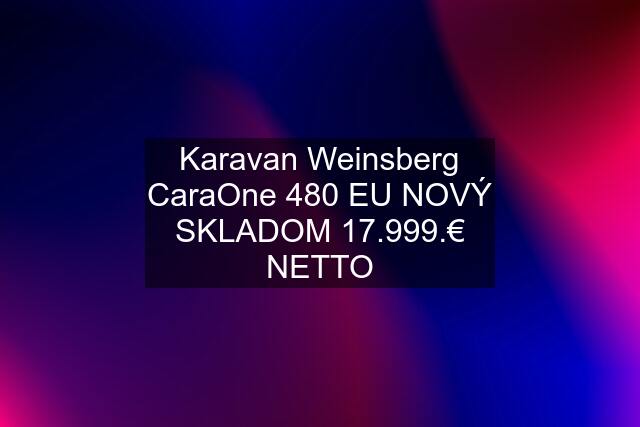 Karavan Weinsberg CaraOne 480 EU NOVÝ SKLADOM 17.999.€ NETTO