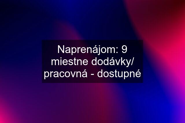 Naprenájom: 9 miestne dodávky/ pracovná - dostupné