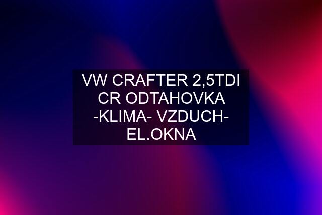 VW CRAFTER 2,5TDI CR ODTAHOVKA -KLIMA- VZDUCH- EL.OKNA