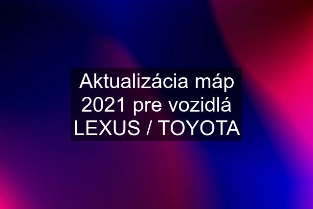 Aktualizácia máp 2021 pre vozidlá LEXUS / TOYOTA