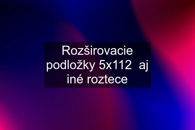 Rozširovacie podložky 5x112  aj iné roztece