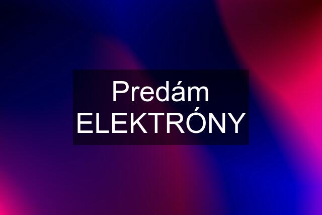 Predám ELEKTRÓNY