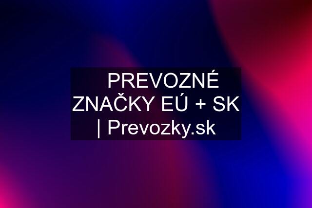 ✅PREVOZNÉ ZNAČKY EÚ + SK