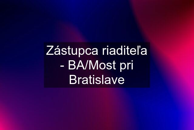 Zástupca riaditeľa - BA/Most pri Bratislave