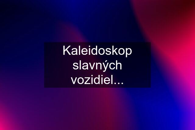 Kaleidoskop slavných vozidiel...