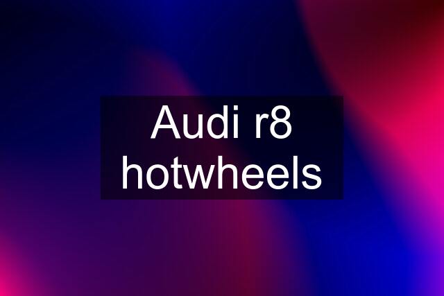 Audi r8 hotwheels