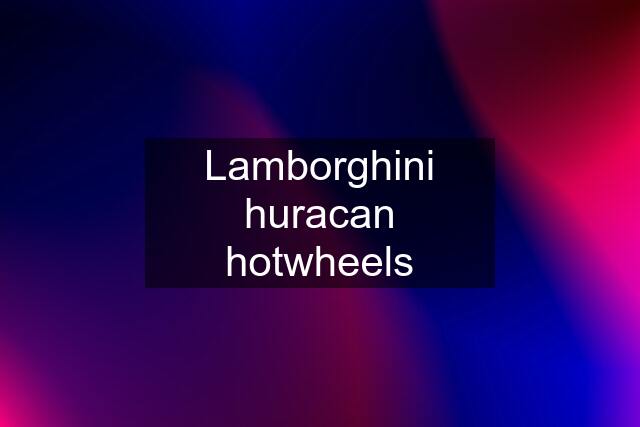 Lamborghini huracan hotwheels