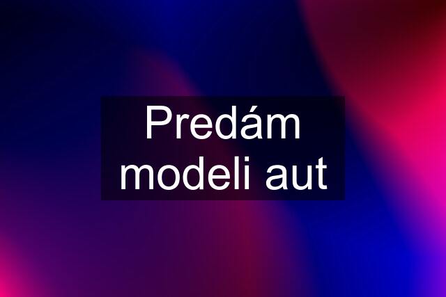 Predám modeli aut