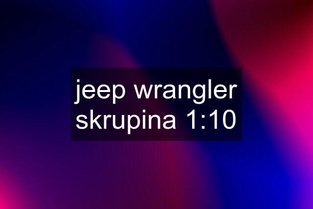 jeep wrangler skrupina 1:10