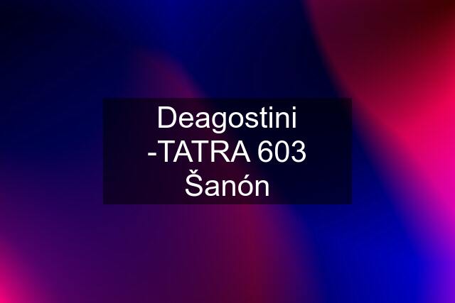 Deagostini -TATRA 603 Šanón