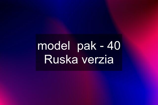 model  pak - 40 Ruska verzia