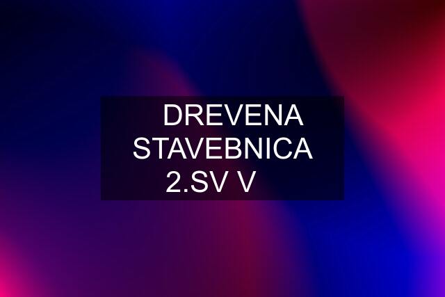 ❤️DREVENA STAVEBNICA 2.SV V❤️