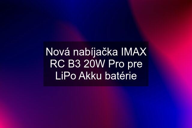 Nová nabíjačka IMAX RC B3 20W Pro pre LiPo Akku batérie