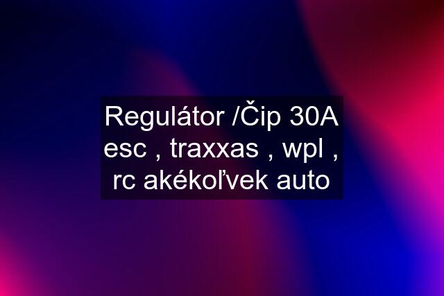 Regulátor /Čip 30A esc , traxxas , wpl , rc akékoľvek auto