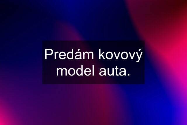 Predám kovový model auta.