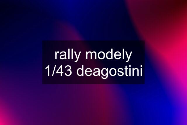 rally modely 1/43 deagostini