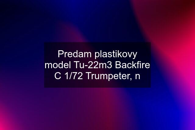 Predam plastikovy model Tu-22m3 Backfire C 1/72 Trumpeter, n