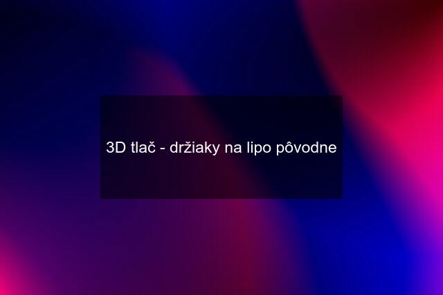 3D tlač - držiaky na lipo pôvodne