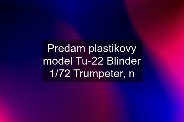 Predam plastikovy model Tu-22 Blinder 1/72 Trumpeter, n