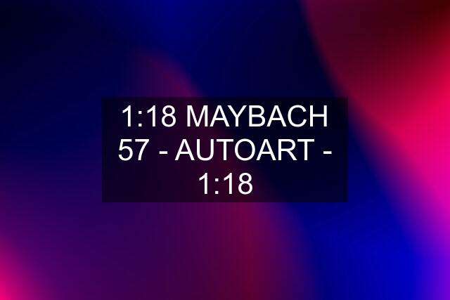 1:18 MAYBACH 57 - AUTOART - 1:18