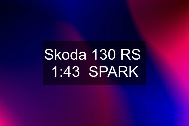 Skoda 130 RS  1:43  SPARK