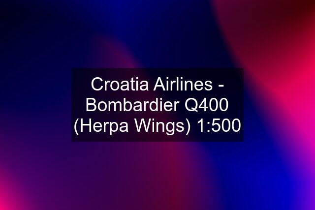 Croatia Airlines - Bombardier Q400 (Herpa Wings) 1:500